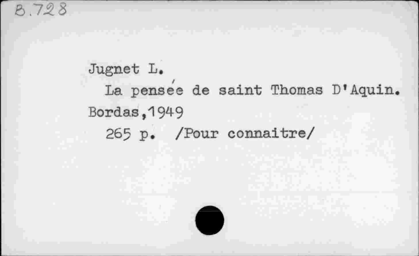 ﻿Jugnet L.
La pensee de saint Thomas D’Aquin.
Bordas,19^9
265 p. /Pour connaitre/